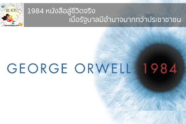 1984 หนังสือสู่ชีวิตจริง เมื่อรัฐบาลมีอำนาจมากกว่าประชาชาชน นวนิยายออนไลน์ แนะนำหนังสือหน้าอ่าน อ่านนิยายออนไลน์ นวนิยายวัยรุ่น หนังสือดีน่าสนใจ นิยายในตำนาน