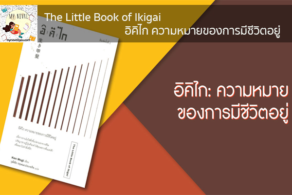 The Little Book of Ikigai อิคิไก ความหมายของการมีชีวิตอยู่ นวนิยายออนไลน์ แนะนำหนังสือหน้าอ่าน อ่านนิยายออนไลน์ นวนิยายวัยรุ่น หนังสือดีน่าสนใจ นิยายในตำนาน