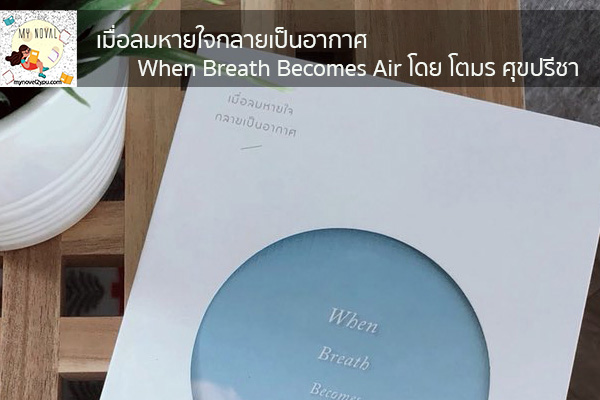 เมื่อลมหายใจกลายเป็นอากาศ When Breath Becomes Air โดย โตมร ศุขปรีชา นวนิยายออนไลน์ แนะนำหนังสือหน้าอ่าน อ่านนิยายออนไลน์ นวนิยายวัยรุ่น หนังสือดีน่าสนใจ นิยายในตำนาน