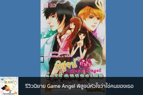 รีวิวนิยาย Game Angel พิสูจน์หัวใจว่าใช่คนของเธอ นวนิยายออนไลน์ แนะนำหนังสือหน้าอ่าน อ่านนิยายออนไลน์ นวนิยายวัยรุ่น หนังสือดีน่าสนใจ นิยายในตำนาน