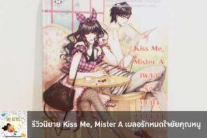 รีวิวนิยาย Kiss Me, Mister A เผลอรักหมดใจยัยคุณหนู