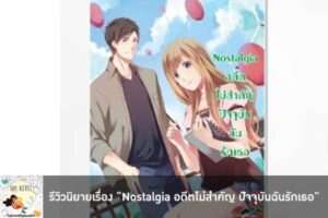 รีวิวนิยายเรื่อง “Nostalgia อดีตไม่สำคัญ ปัจจุบันฉันรักเธอ”