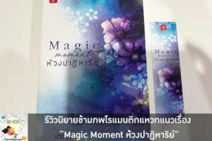 รีวิวนิยายข้ามภพโรแมนติกแหวกแนวเรื่อง “Magic Moment ห้วงปาฏิหาริย์”